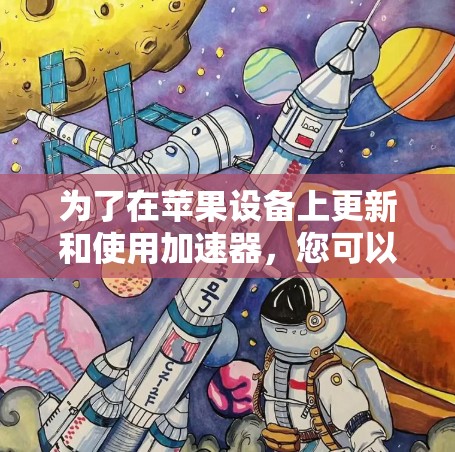 为了在苹果设备上更新和使用加速器，您可以按照以下步骤操作