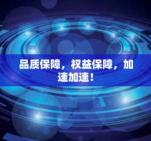 品质保障，权益保障，加速加速！