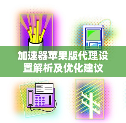加速器苹果版代理设置解析及优化建议