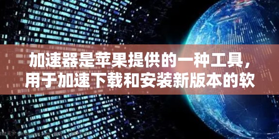 加速器是苹果提供的一种工具，用于加速下载和安装新版本的软件。以下是加速器加速苹果版本更新的步骤