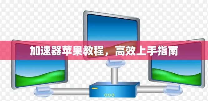 加速器苹果教程，高效上手指南
