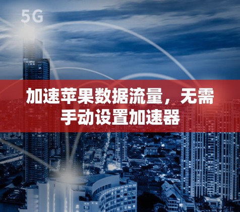 加速苹果数据流量，无需手动设置加速器
