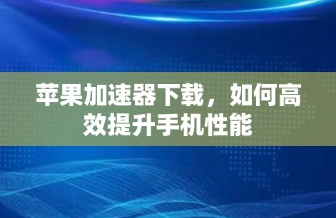 苹果加速器下载，如何高效提升手机性能