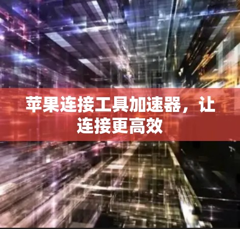 苹果连接工具加速器，让连接更高效
