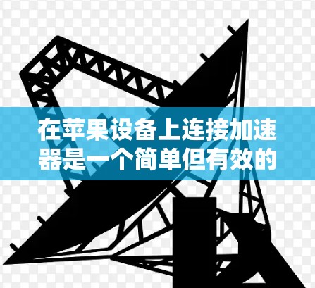 在苹果设备上连接加速器是一个简单但有效的网络优化工具。以下是一个清晰的指南，帮助您逐步完成加速器的连接和使用
