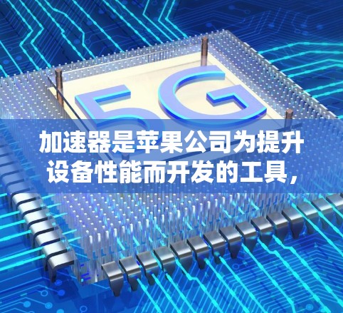 加速器是苹果公司为提升设备性能而开发的工具，通常用于处理媒体文件、游戏、视频等。以下是一步步的指南，帮助你使用加速器正确设置和使用