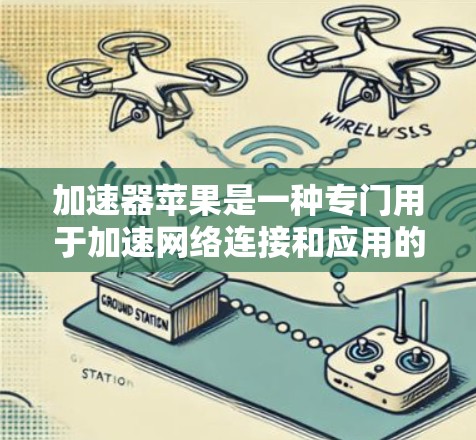 加速器苹果是一种专门用于加速网络连接和应用的软件工具，适用于用户提升网络速度。以下是使用加速器苹果的详细步骤
