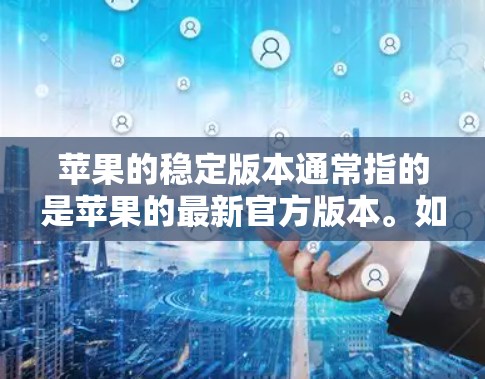 苹果的稳定版本通常指的是苹果的最新官方版本。如果你指的是苹果提供的加速器，比如照片加速或文件加速，那么苹果的官方加速器是最稳定和功能最佳的选择