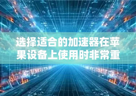 选择适合的加速器在苹果设备上使用时非常重要，因为它会影响网络连接的速度和稳定性。以下是关于加速器苹果线路选择的一些实用建议