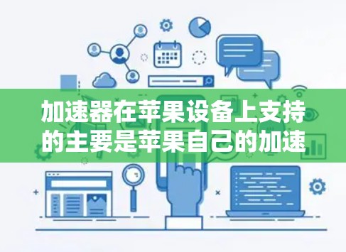 加速器在苹果设备上支持的主要是苹果自己的加速器功能，这些加速器通常用于优化苹果设备上的应用性能，使其运行更流畅。以下是一些关于苹果加速器在苹果设备上的支持情况