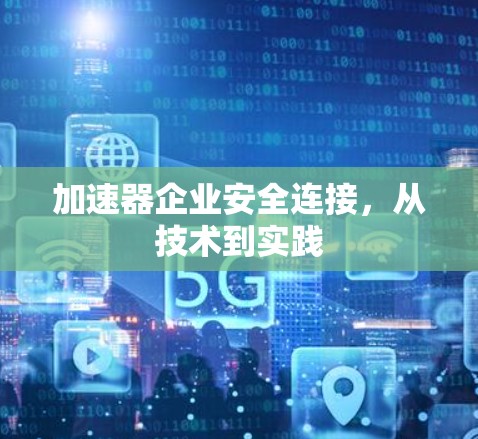 加速器企业安全连接，从技术到实践