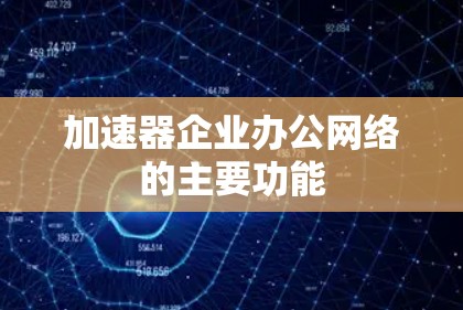 加速器企业办公网络的主要功能
