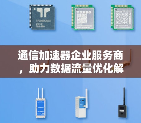 通信加速器企业服务商，助力数据流量优化解决方案