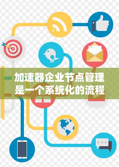 加速器企业节点管理是一个系统化的流程，帮助用户创建、更新、删除和管理企业节点，以优化资源分配和运营。以下是一个详细的步骤指南