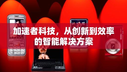 加速者科技，从创新到效率的智能解决方案