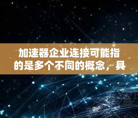 加速器企业连接可能指的是多个不同的概念，具体含义取决于上下文。以下是一些可能的解释和应用