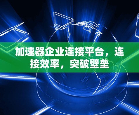 加速器企业连接平台，连接效率，突破壁垒