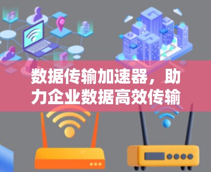 数据传输加速器，助力企业数据高效传输