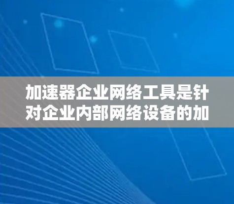 加速器企业网络工具是针对企业内部网络设备的加速，通过缓存技术和缓存数据库，帮助用户更快地访问企业内的各种设备和数据，支持远程访问，提升企业的效率和用户体验。以下是详细的步骤和分析