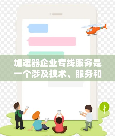 加速器企业专线服务是一个涉及技术、服务和经济因素的综合概念，主要用于提升服务效率和降低成本。以下是对这一服务的详细概述