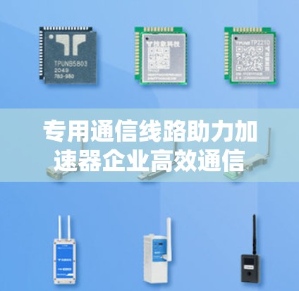 专用通信线路助力加速器企业高效通信