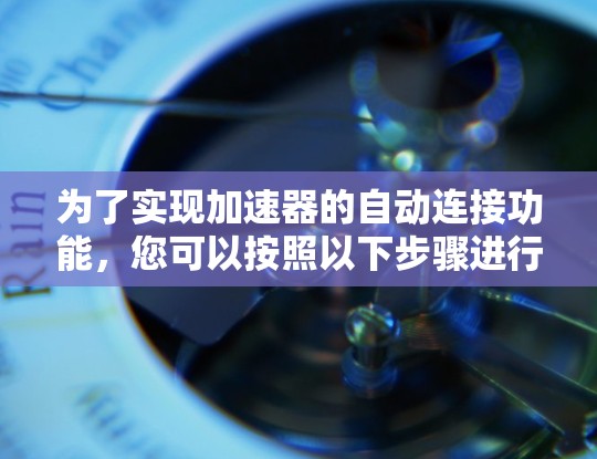 为了实现加速器的自动连接功能，您可以按照以下步骤进行