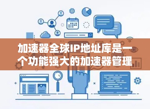 加速器全球IP地址库是一个功能强大的加速器管理数据库，旨在帮助用户高效地找到和管理各种加速器。以下是对该数据库的详细分析和总结