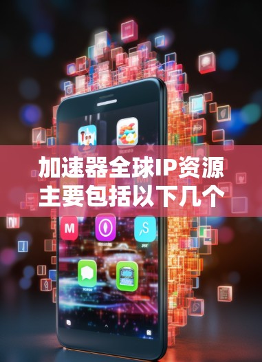 加速器全球IP资源主要包括以下几个方面