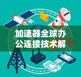 加速器全球办公连接技术解析