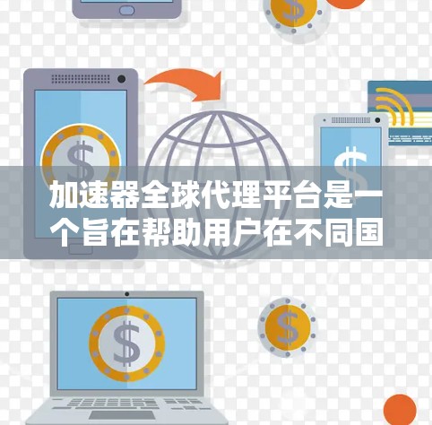 加速器全球代理平台是一个旨在帮助用户在不同国家和地区下载和使用高速网络服务的推广平台。以下是关于该平台的详细信息