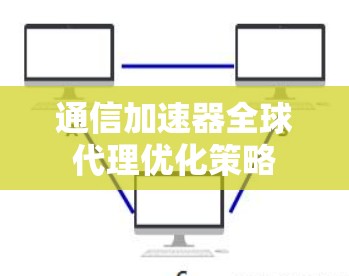 通信加速器全球代理优化策略
