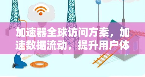 加速器全球访问方案，加速数据流动，提升用户体验