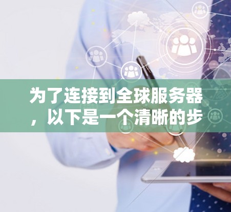 为了连接到全球服务器，以下是一个清晰的步骤指南
