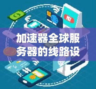 加速器全球服务器的线路设计是一个复杂且多维度的系统工程，涉及电力、网络、电源、服务器架构等多个方面。以下是对其线路设计的详细分析