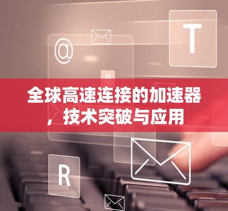 全球高速连接的加速器，技术突破与应用