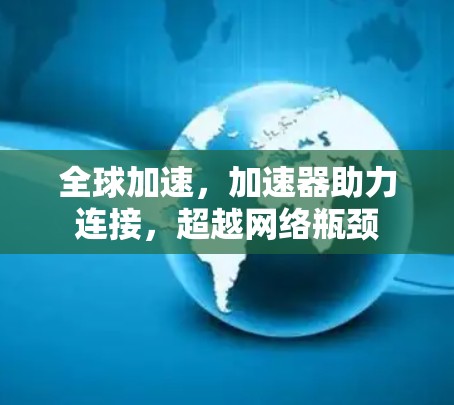 全球加速，加速器助力连接，超越网络瓶颈