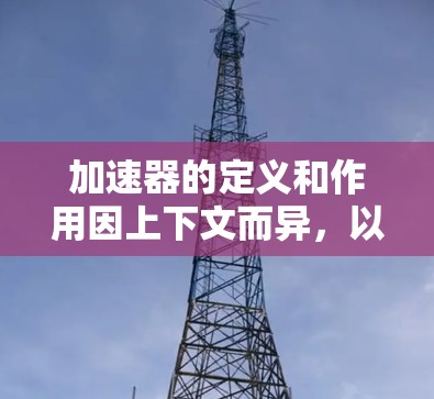 加速器的定义和作用因上下文而异，以下是对不同领域加速器的理解