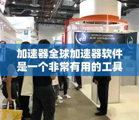 加速器全球加速器软件是一个非常有用的工具，帮助您快速处理多种类型的文件和内容。以下是对该软件的详细总结
