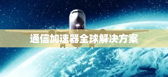 通信加速器全球解决方案