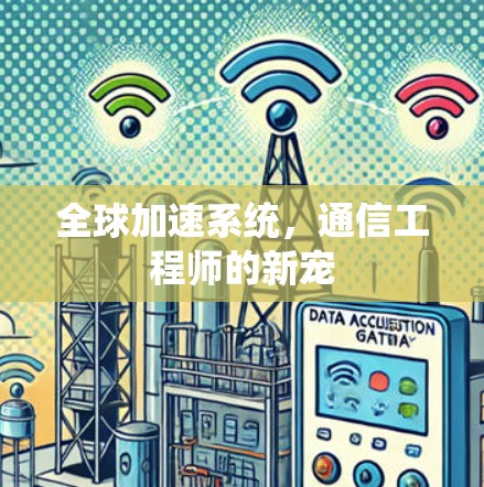 全球加速系统，通信工程师的新宠