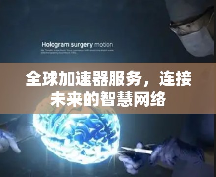 全球加速器服务，连接未来的智慧网络