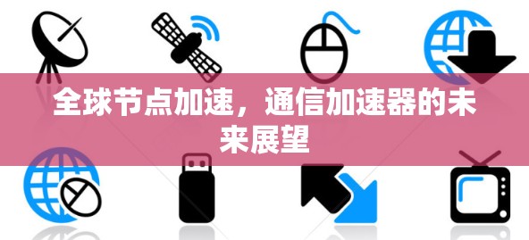 全球节点加速,通信加速器的未来展望
