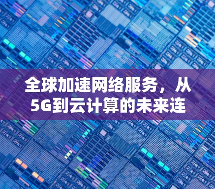 全球加速网络服务，从5G到云计算的未来连接
