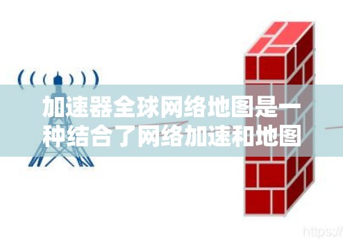 加速器全球网络地图是一种结合了网络加速和地图优化功能的工具，能够提升移动设备和手机的连接速度，同时优化地图中的导航路径。以下是关于该工具的详细分析和解答