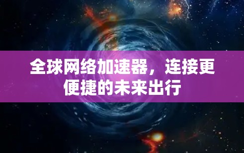 全球网络加速器,连接更便捷的未来出行