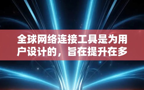全球网络连接工具是为用户设计的,旨在提升在多国网络环境下的使用体验。以下是该工具的主要功能、使用场景及其潜在风险,以及用户可能面临的问题及解决方案