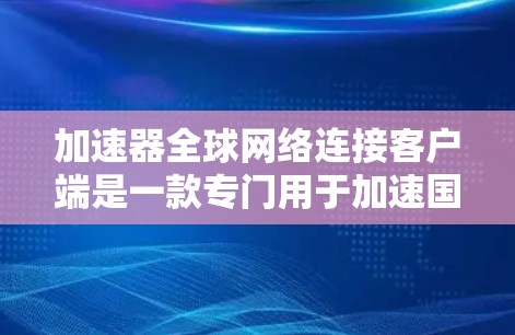 加速器全球网络连接客户端是一款专门用于加速国际网络资源的工具，适用于需要快速访问不同国家或地区的网络资源的用户。以下是关于该客户端的详细信息