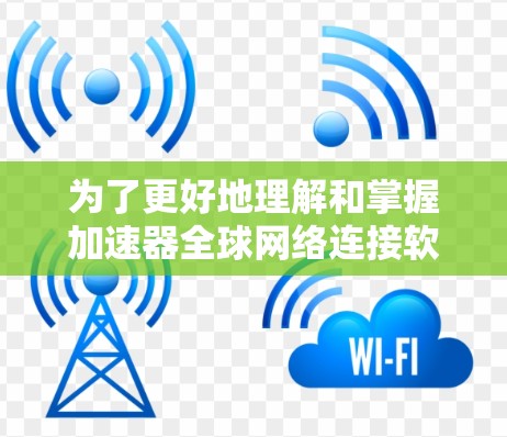 为了更好地理解和掌握加速器全球网络连接软件,以下是一些结构化的指南,涵盖各个关键方面