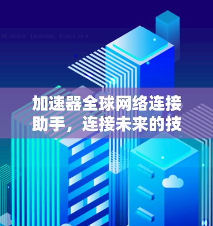 加速器全球网络连接助手，连接未来的技术解决方案