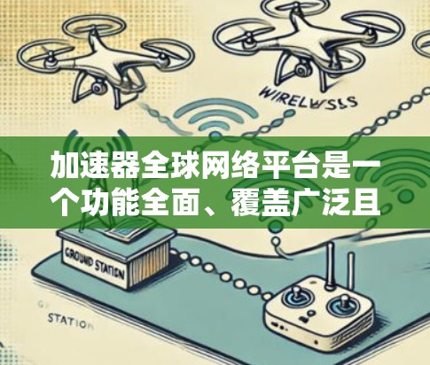 加速器全球网络平台是一个功能全面、覆盖广泛且适合不同用户需求的加速工具，主要服务于网络加速、移动设备加速、云加速等多种需求。以下是对该平台的详细总结